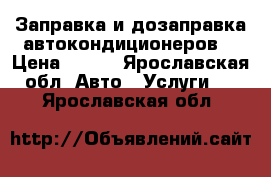 Заправка и дозаправка автокондиционеров. › Цена ­ 700 - Ярославская обл. Авто » Услуги   . Ярославская обл.